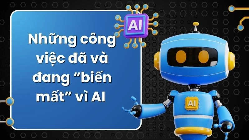 Những công việc đã và đang “biến mất” vì AI 