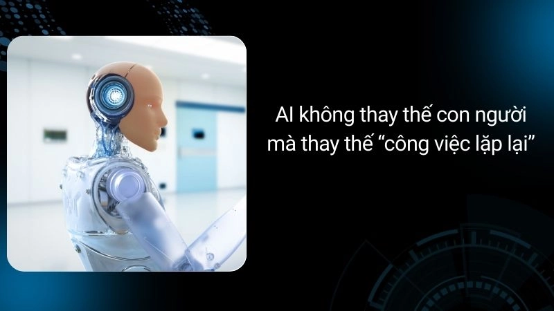 AI không thay thế con người, mà thay thế “công việc lặp lại”