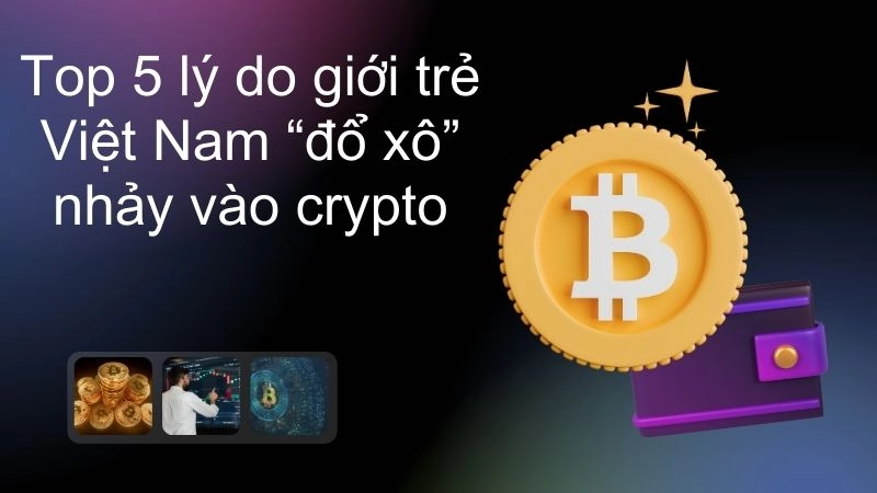 Top 5 lý do giới trẻ Việt Nam “đổ xô” nhảy vào crypto