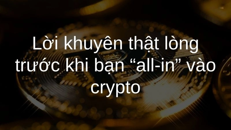 Lời khuyên thật lòng trước khi bạn “all-in” vào crypto
